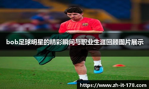 bob足球明星的精彩瞬间与职业生涯回顾图片展示